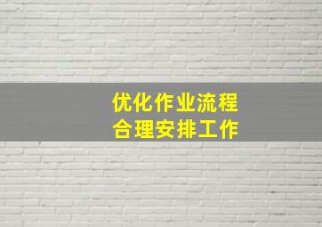 优化作业流程 合理安排工作